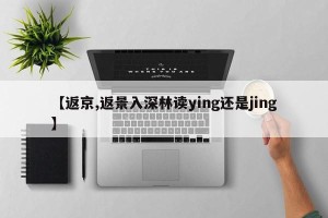 【返京,返景入深林读ying还是jing】