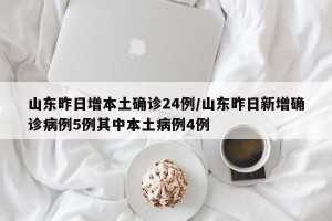 山东昨日增本土确诊24例/山东昨日新增确诊病例5例其中本土病例4例