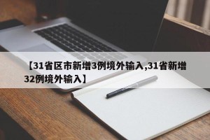 【31省区市新增3例境外输入,31省新增32例境外输入】