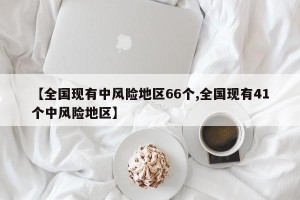 【全国现有中风险地区66个,全国现有41个中风险地区】
