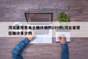 河北省现有本土确诊病例195例/河北省现在确诊多少例