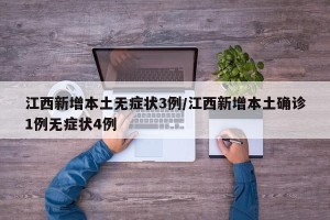 江西新增本土无症状3例/江西新增本土确诊1例无症状4例
