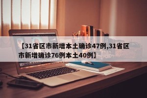 【31省区市新增本土确诊47例,31省区市新增确诊76例本土40例】