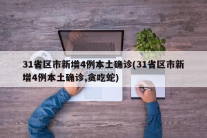 31省区市新增4例本土确诊(31省区市新增4例本土确诊,贪吃蛇)