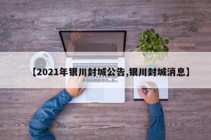 【2021年银川封城公告,银川封城消息】