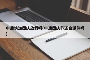 申通快递国庆放假吗(申通国庆节还会派件吗)