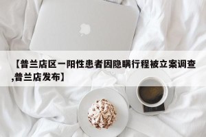 【普兰店区一阳性患者因隐瞒行程被立案调查,普兰店发布】