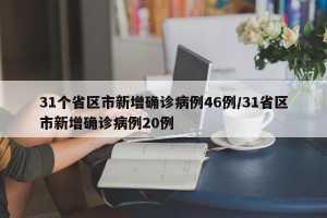 31个省区市新增确诊病例46例/31省区市新增确诊病例20例