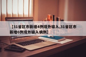 【31省区市新增4例境外输入,31省区市新增6例境外输入病例】