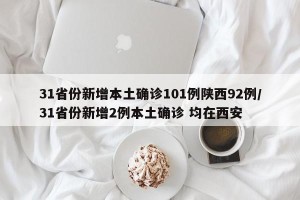 31省份新增本土确诊101例陕西92例/31省份新增2例本土确诊 均在西安