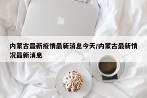 内蒙古最新疫情最新消息今天/内蒙古最新情况最新消息