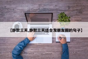 【静默三天,静默三天适合发朋友圈的句子】
