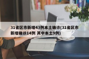 31省区市新增43例本土确诊(31省区市新增确诊14例 其中本土9例)