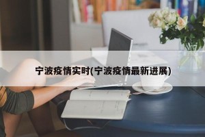 宁波疫情实时(宁波疫情最新进展)
