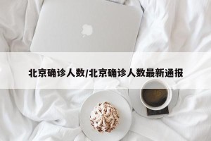 北京确诊人数/北京确诊人数最新通报